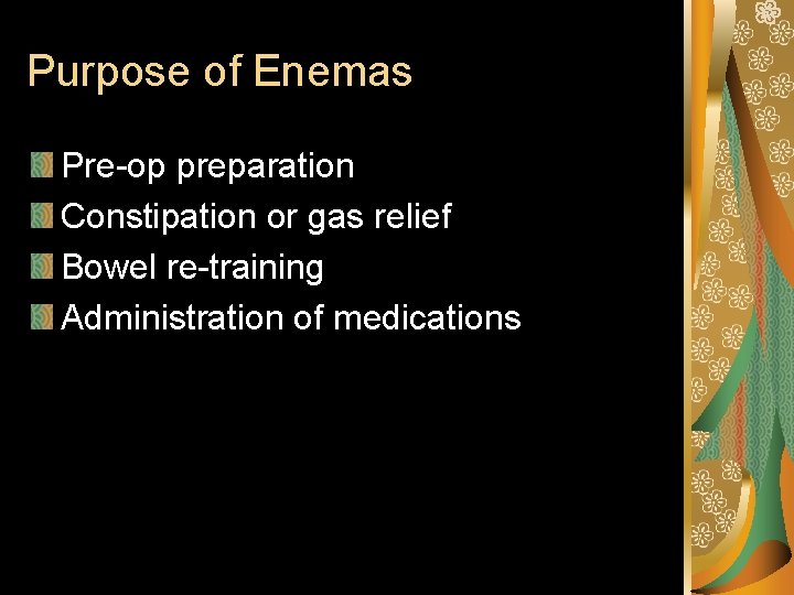Purpose of Enemas Pre-op preparation Constipation or gas relief Bowel re-training Administration of medications Purpose of Enemas Pre-op preparation Constipation or gas relief Bowel re-training Administration of medications