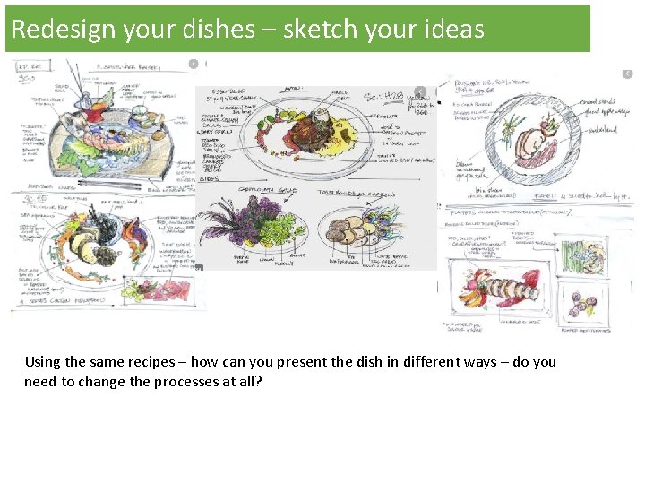 Redesign your dishes – sketch your ideas Using the same recipes – how can Redesign your dishes – sketch your ideas Using the same recipes – how can