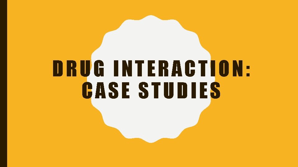 DRUG INTERACTION: CASE STUDIES 
