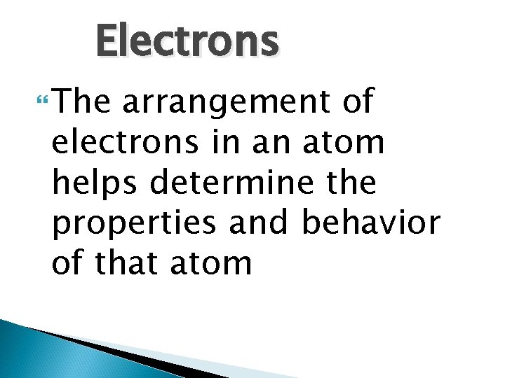 Electrons The arrangement of electrons in an atom helps determine the properties and behavior