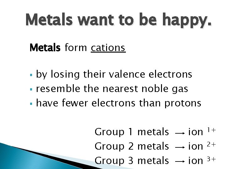 Metals want to be happy. Metals form cations § § § by losing their
