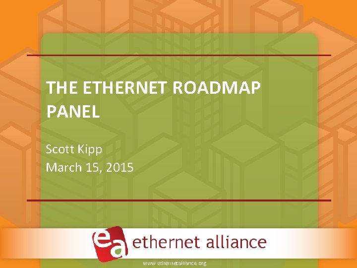 THE ETHERNET ROADMAP PANEL Scott Kipp March 15, 2015 www. ethernetalliance. org THE ETHERNET ROADMAP PANEL Scott Kipp March 15, 2015 www. ethernetalliance. org