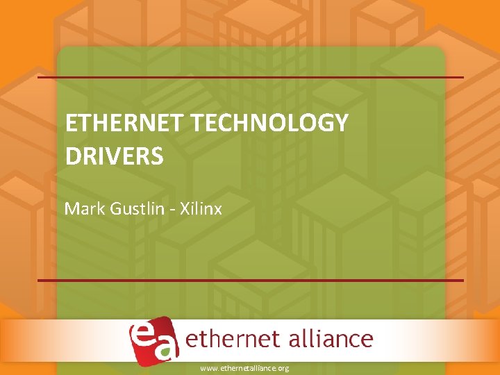 ETHERNET TECHNOLOGY DRIVERS Mark Gustlin ‐ Xilinx www. ethernetalliance. org ETHERNET TECHNOLOGY DRIVERS Mark Gustlin ‐ Xilinx www. ethernetalliance. org
