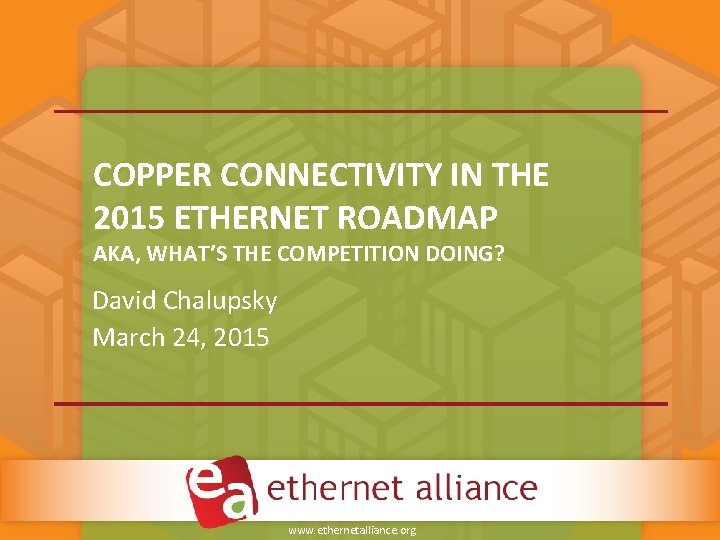 COPPER CONNECTIVITY IN THE 2015 ETHERNET ROADMAP AKA, WHAT’S THE COMPETITION DOING? David Chalupsky COPPER CONNECTIVITY IN THE 2015 ETHERNET ROADMAP AKA, WHAT’S THE COMPETITION DOING? David Chalupsky