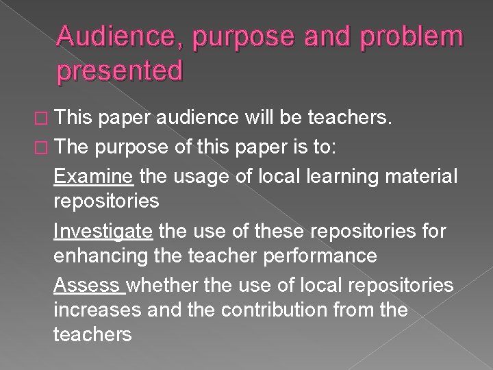 Audience, purpose and problem presented � This paper audience will be teachers. � The