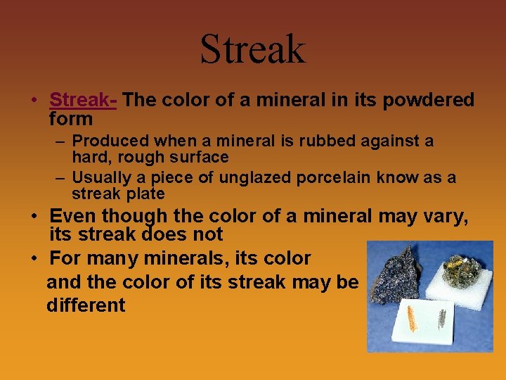 Streak • Streak- The color of a mineral in its powdered form – Produced