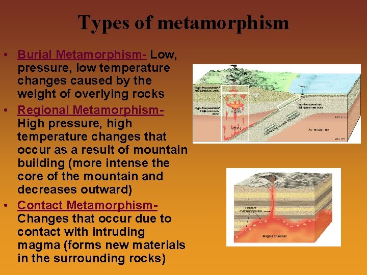 Types of metamorphism • Burial Metamorphism- Low, pressure, low temperature changes caused by the