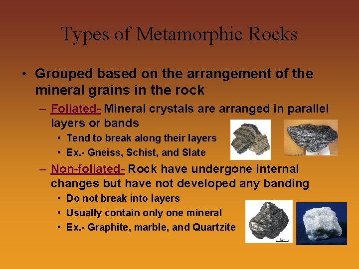 Types of Metamorphic Rocks • Grouped based on the arrangement of the mineral grains