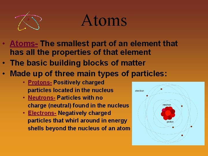 Atoms • Atoms- The smallest part of an element that has all the properties