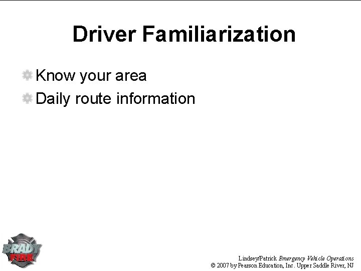 Driver Familiarization Know your area Daily route information Lindsey/Patrick Emergency Vehicle Operations © 2007