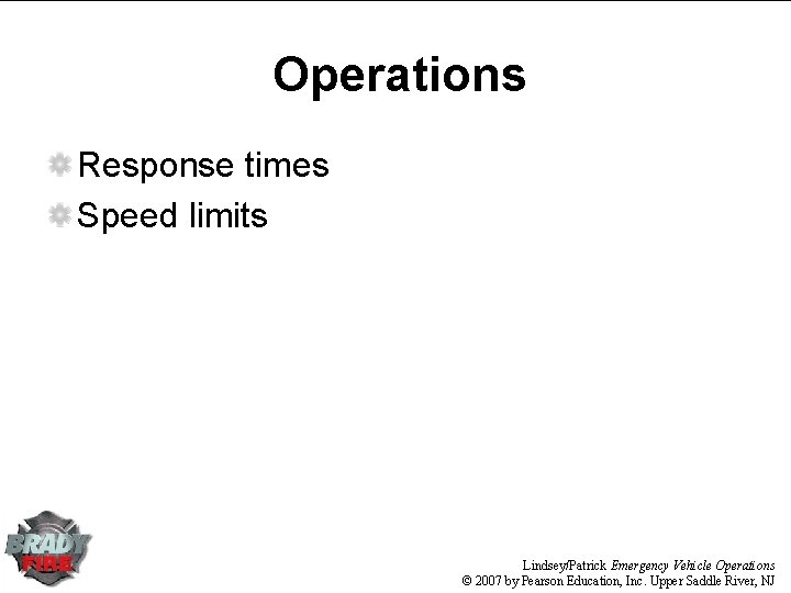 Operations Response times Speed limits Lindsey/Patrick Emergency Vehicle Operations © 2007 by Pearson Education,