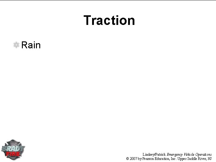 Traction Rain Lindsey/Patrick Emergency Vehicle Operations © 2007 by Pearson Education, Inc. Upper Saddle