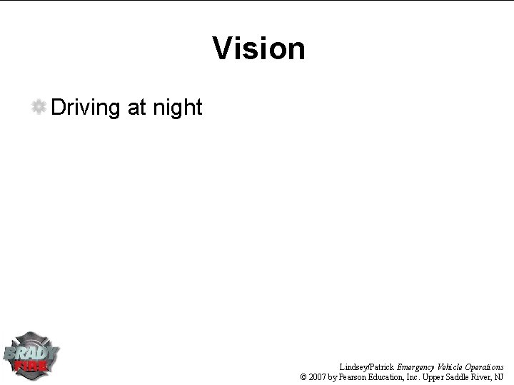 Vision Driving at night Lindsey/Patrick Emergency Vehicle Operations © 2007 by Pearson Education, Inc.