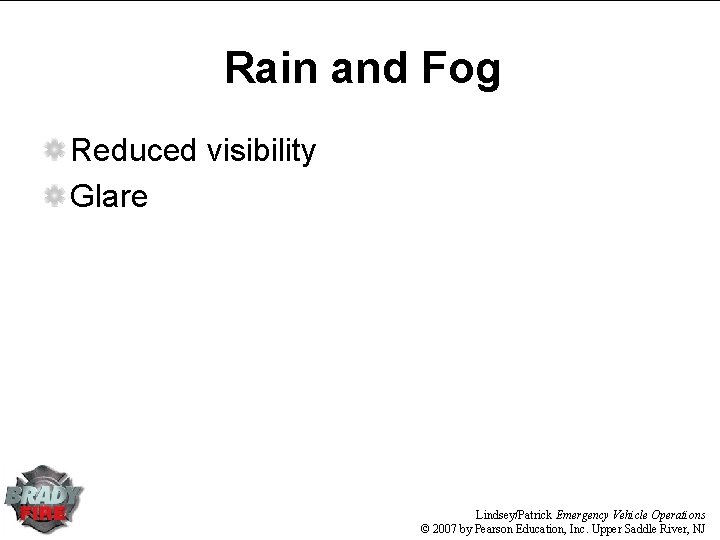 Rain and Fog Reduced visibility Glare Lindsey/Patrick Emergency Vehicle Operations © 2007 by Pearson