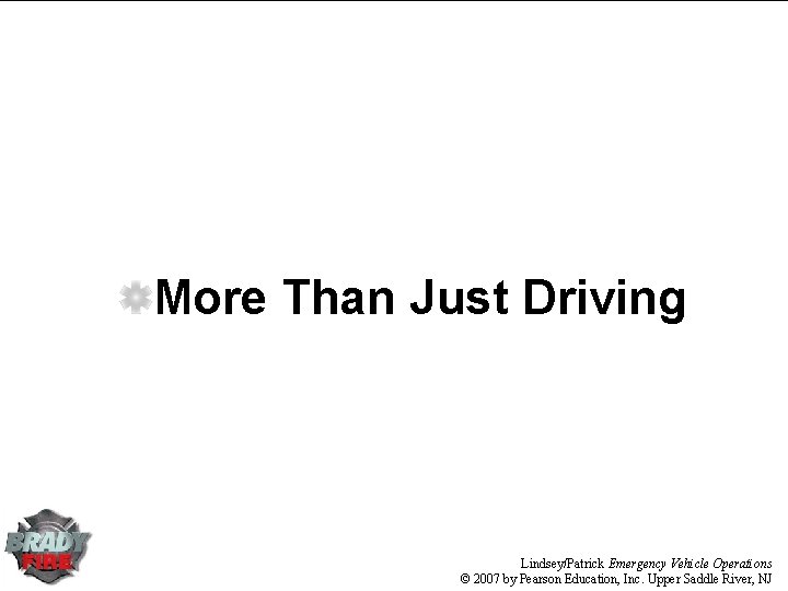 More Than Just Driving Lindsey/Patrick Emergency Vehicle Operations © 2007 by Pearson Education, Inc.