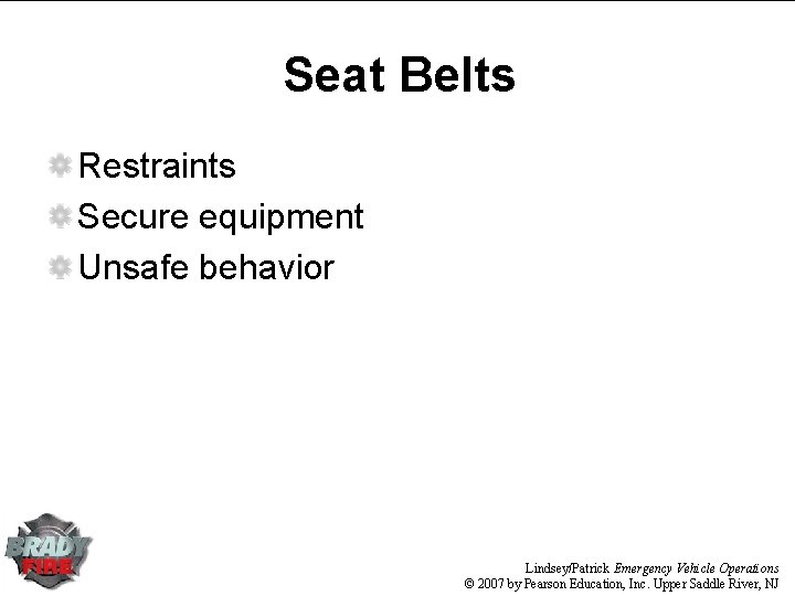 Seat Belts Restraints Secure equipment Unsafe behavior Lindsey/Patrick Emergency Vehicle Operations © 2007 by