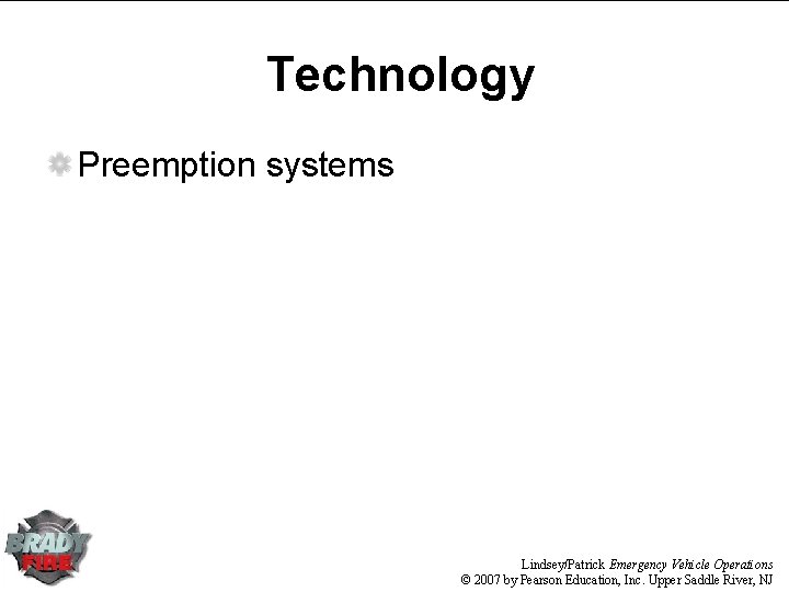 Technology Preemption systems Lindsey/Patrick Emergency Vehicle Operations © 2007 by Pearson Education, Inc. Upper