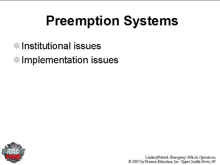 Preemption Systems Institutional issues Implementation issues Lindsey/Patrick Emergency Vehicle Operations © 2007 by Pearson