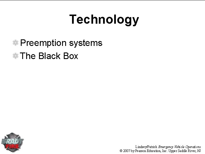 Technology Preemption systems The Black Box Lindsey/Patrick Emergency Vehicle Operations © 2007 by Pearson