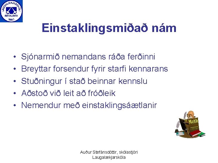 Einstaklingsmiðað nám • • • Sjónarmið nemandans ráða ferðinni Breyttar forsendur fyrir starfi kennarans