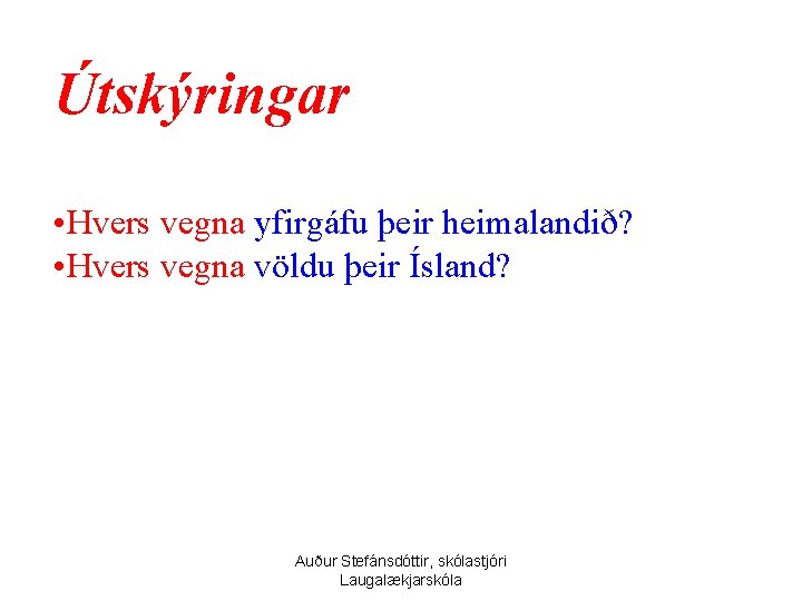 Útskýringar • Hvers vegna yfirgáfu þeir heimalandið? • Hvers vegna völdu þeir Ísland? Auður