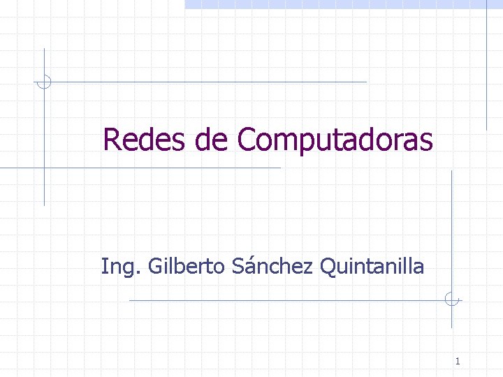 Redes de Computadoras Ing. Gilberto Sánchez Quintanilla 1 