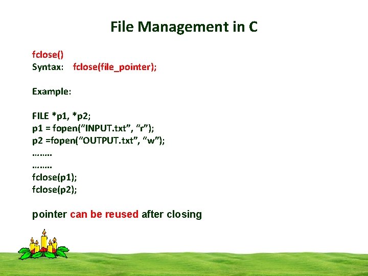 File Management in C fclose() Syntax: fclose(file_pointer); Example: FILE *p 1, *p 2; p