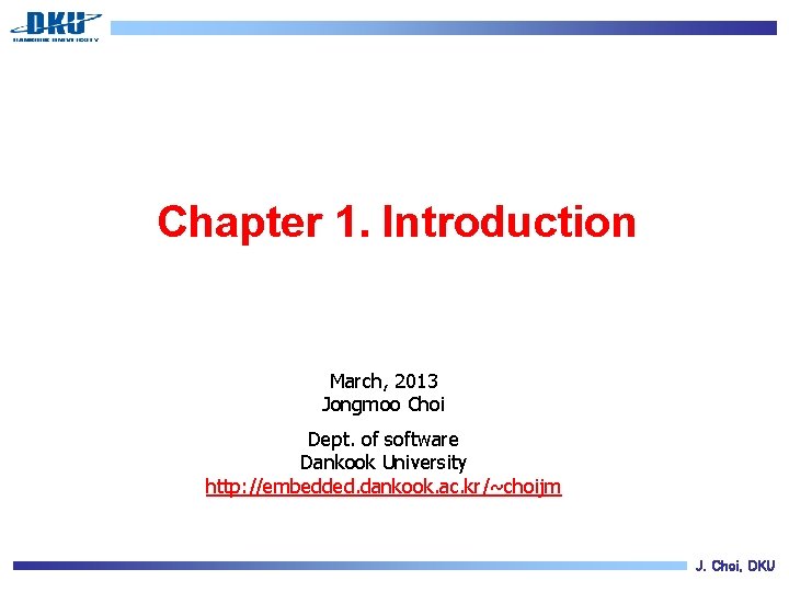 Chapter 1. Introduction March, 2013 Jongmoo Choi Dept. of software Dankook University http: //embedded.