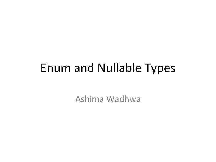 Enum and Nullable Types Ashima Wadhwa 