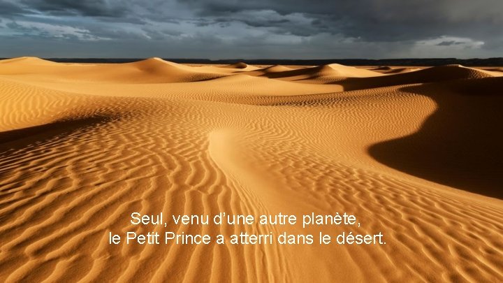 Seul, venu d’une autre planète, le Petit Prince a atterri dans le désert. 