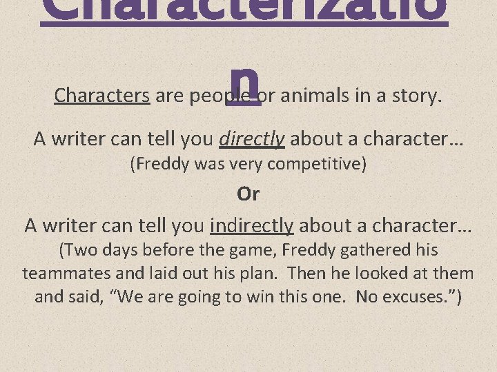 Characterizatio n Characters are people or animals in a story. A writer can tell