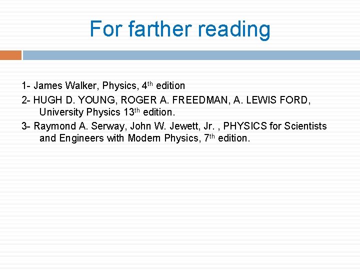 For farther reading 1 - James Walker, Physics, 4 th edition 2 - HUGH