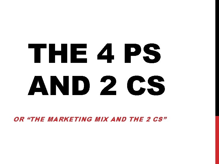 THE 4 PS AND 2 CS OR “THE MARKETING MIX AND THE 2 CS”