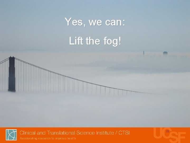 Yes, we can: Lift the fog! 22 