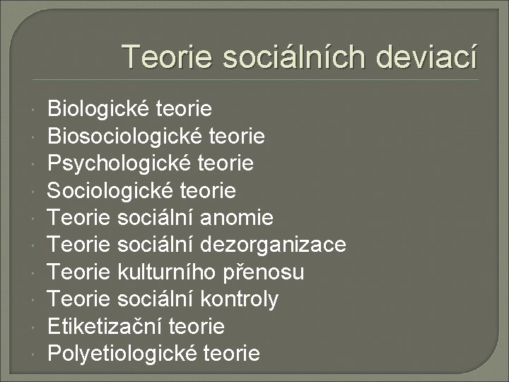 Teorie sociálních deviací Biologické teorie Biosociologické teorie Psychologické teorie Sociologické teorie Teorie sociální anomie