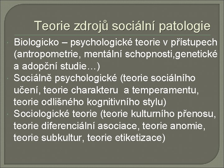 Teorie zdrojů sociální patologie Biologicko – psychologické teorie v přístupech (antropometrie, mentální schopnosti, genetické