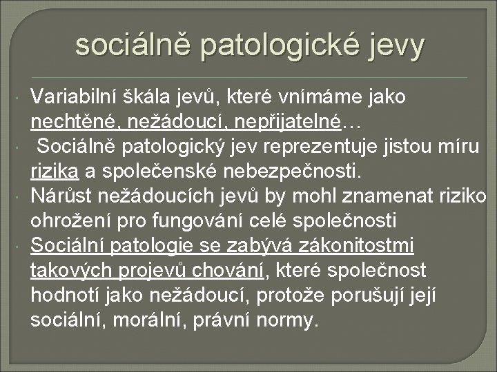 sociálně patologické jevy Variabilní škála jevů, které vnímáme jako nechtěné, nežádoucí, nepřijatelné… Sociálně patologický