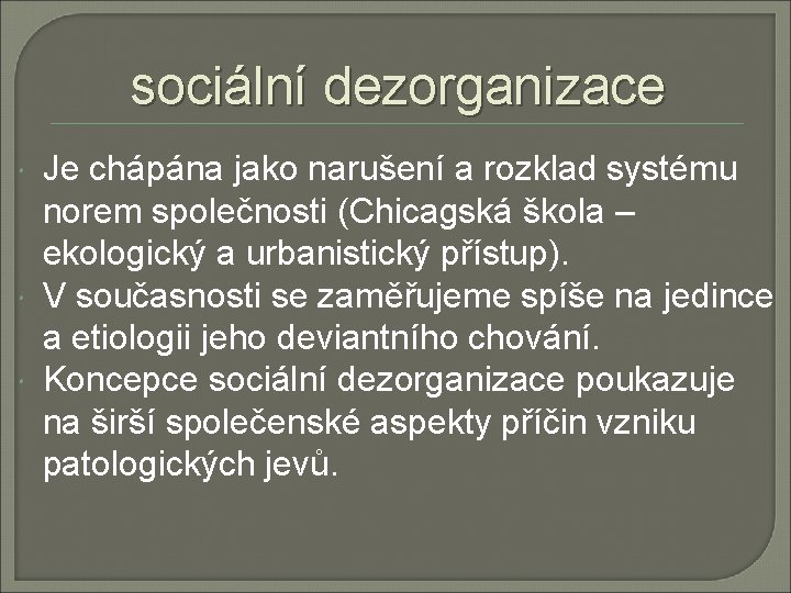 sociální dezorganizace Je chápána jako narušení a rozklad systému norem společnosti (Chicagská škola –