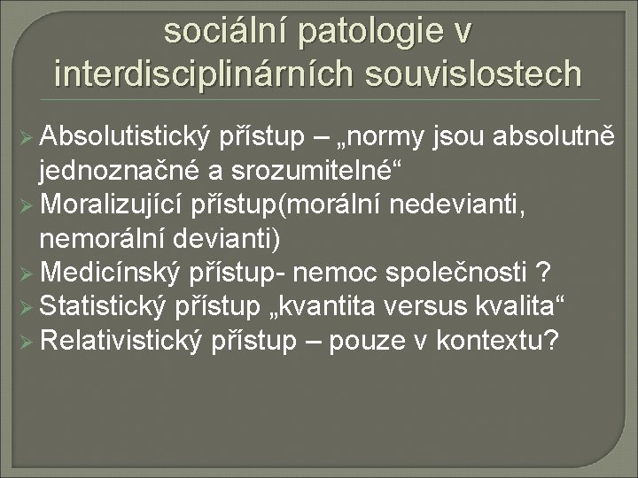 sociální patologie v interdisciplinárních souvislostech Ø Absolutistický přístup – „normy jsou absolutně jednoznačné a