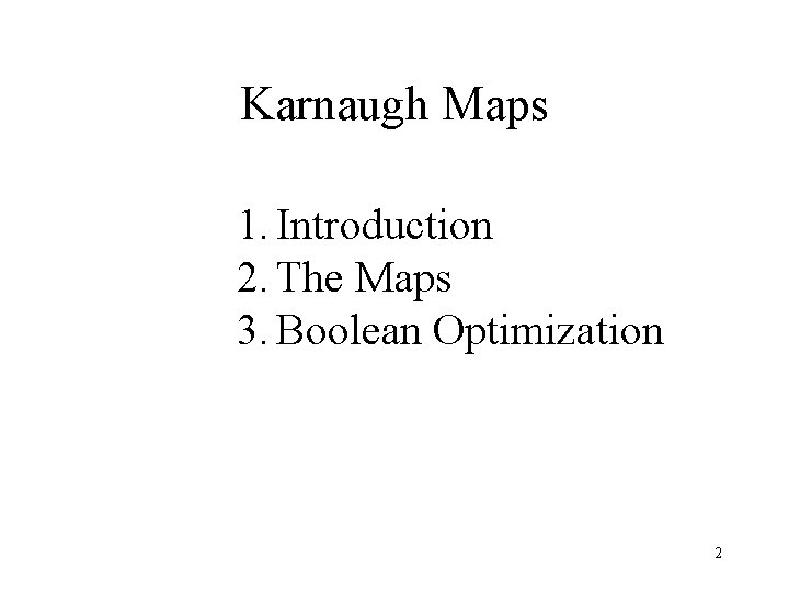 Karnaugh Maps 1. Introduction 2. The Maps 3. Boolean Optimization 2 Karnaugh Maps 1. Introduction 2. The Maps 3. Boolean Optimization 2