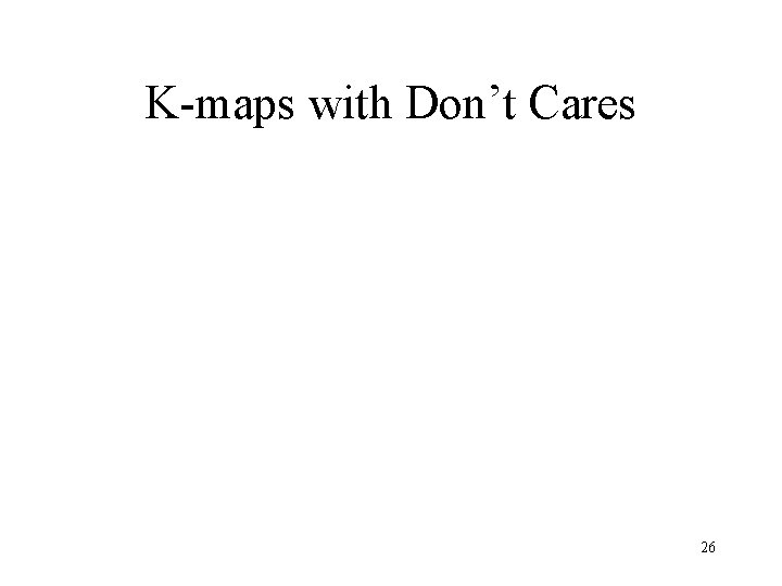 K-maps with Don’t Cares 26 K-maps with Don’t Cares 26