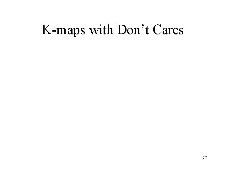 K-maps with Don’t Cares 27 K-maps with Don’t Cares 27
