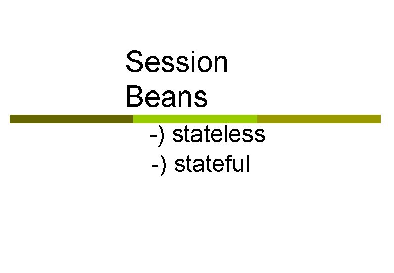 Session Beans -) stateless -) stateful 