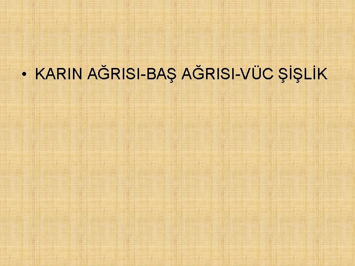  • KARIN AĞRISI-BAŞ AĞRISI-VÜC ŞİŞLİK 