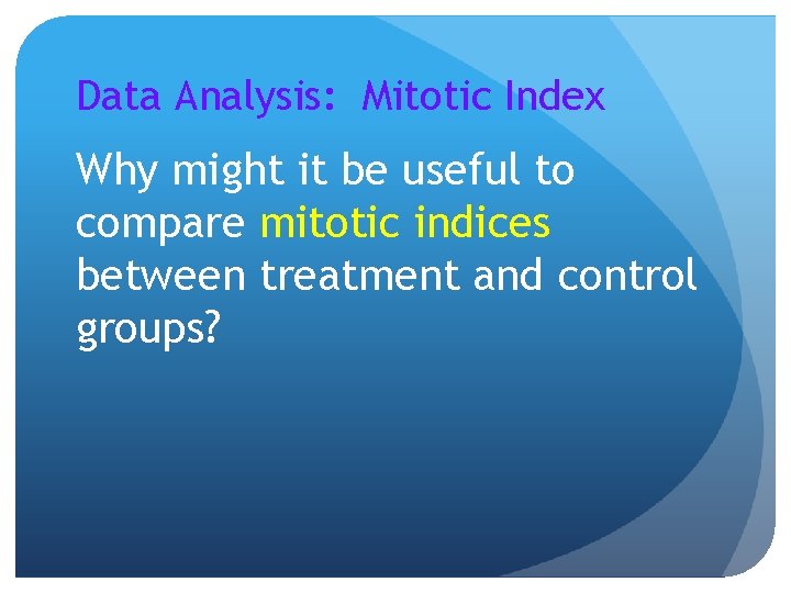 Data Analysis: Mitotic Index Why might it be useful to compare mitotic indices between