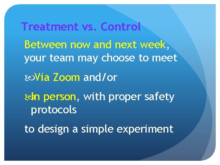 Treatment vs. Control Between now and next week, your team may choose to meet