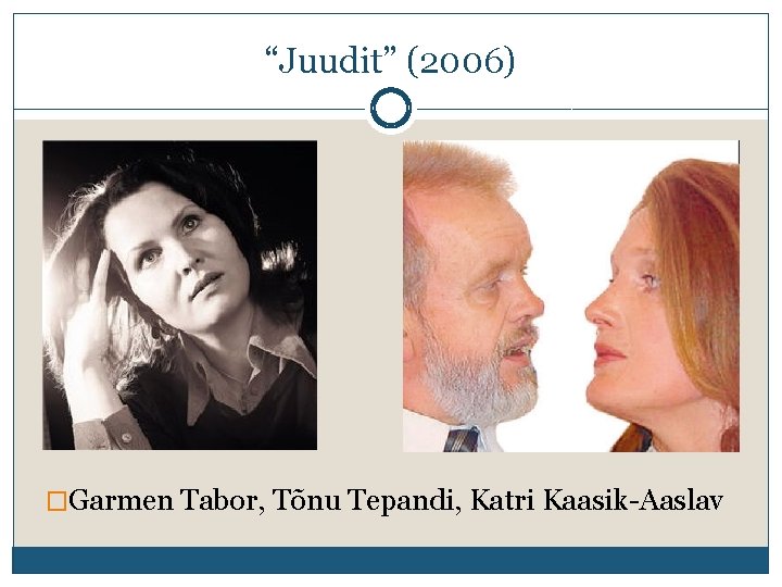 “Juudit” (2006) �Garmen Tabor, Tõnu Tepandi, Katri Kaasik-Aaslav 