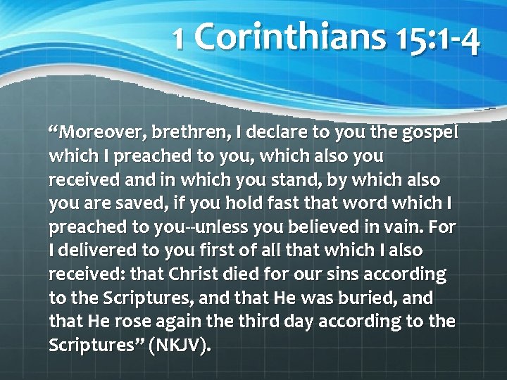 1 Corinthians 15: 1 -4 “Moreover, brethren, I declare to you the gospel which