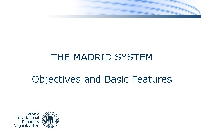THE MADRID SYSTEM Objectives and Basic Features World Intellectual Property Organization 