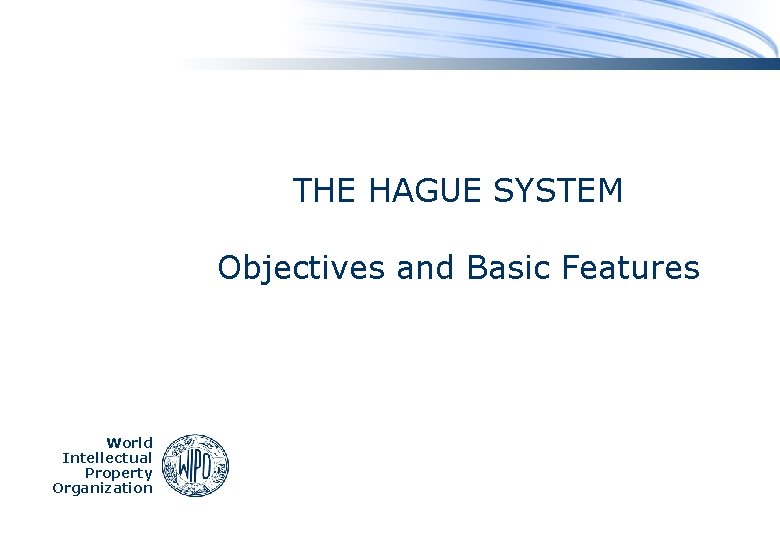 THE HAGUE SYSTEM Objectives and Basic Features World Intellectual Property Organization 